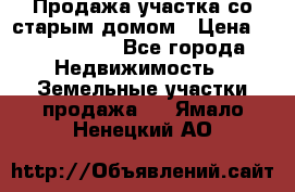 Продажа участка со старым домом › Цена ­ 2 000 000 - Все города Недвижимость » Земельные участки продажа   . Ямало-Ненецкий АО